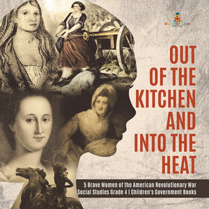 Out of the Kitchen and Into the Heat - 5 Brave Women of the American Revolutionary War - Social Studies Grade 4 - Children's Government Books