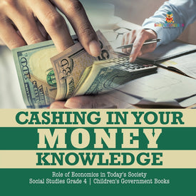 Cashing in Your Money Knowledge - Role of Economics in Today's Society - Social Studies Grade 4 - Children's Government Books