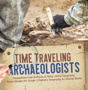 Time Traveling Archaeologists Realizations from Artifacts & Ruins World Geography Social Studies 5th Grade Children's Geography & Cultures Books