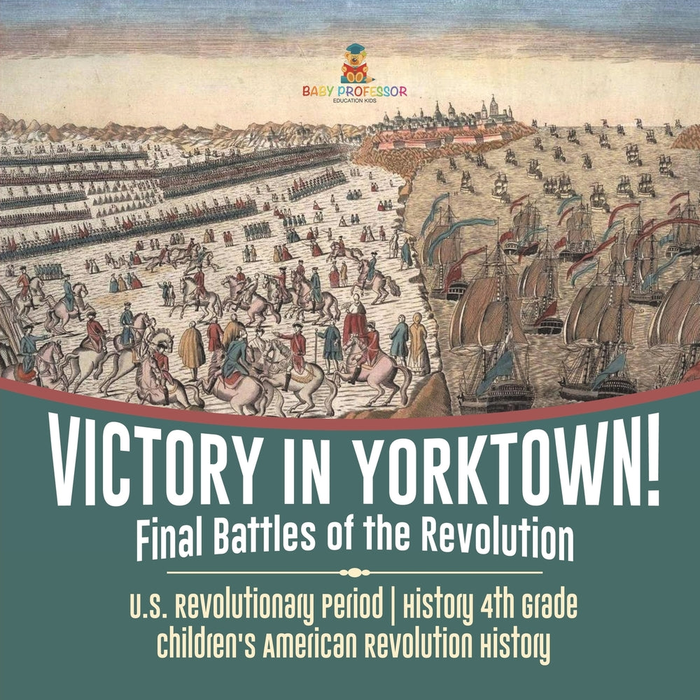 Victory in Yorktown! Final Battles of the Revolution | U.S. Revolutionary Period | History 4th Grade | Children's American Revolution History