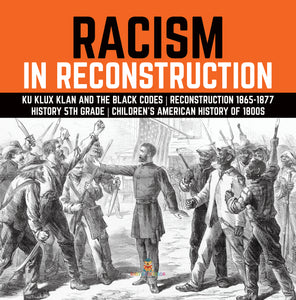 Racism in Reconstruction Ku Klux Klan and the Black Codes Reconstruction 1865-1877 History 5th Grade Children's American History of 1800s