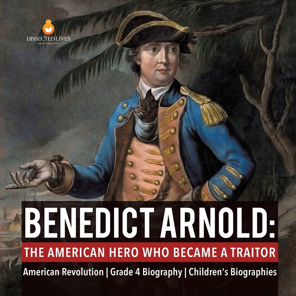 Benedict Arnold : The American Hero Who Became a Traitor | American Revolution | Grade 4 Biography | Children's Biographies