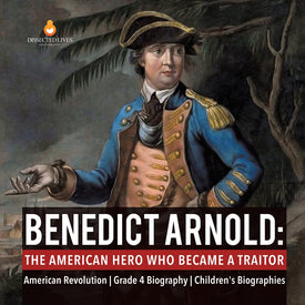 Benedict Arnold : The American Hero Who Became a Traitor | American Revolution | Grade 4 Biography | Children's Biographies