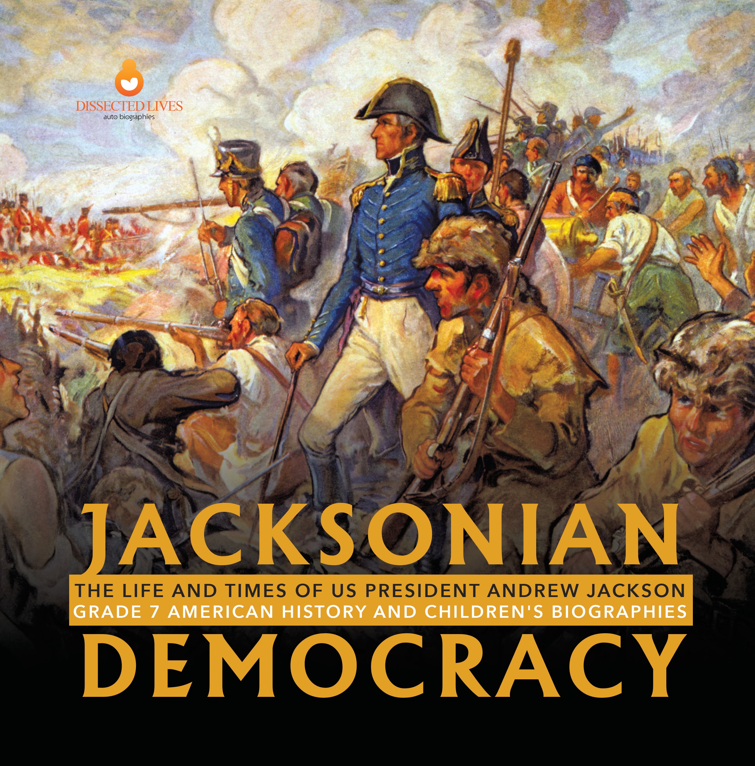 Jacksonian Democracy: The Life and Times of US President Andrew Jackson Grade 7 American History and Children's Biographies