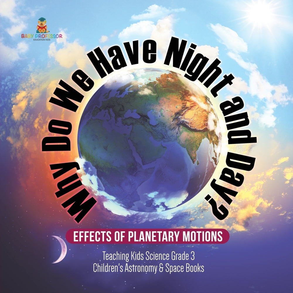Why Do We Have Night and Day? Effects of Planetary Motions | Teaching Kids Science Grade 3 | Children's Astronomy & Space Books