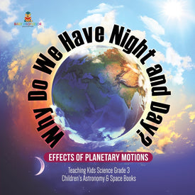 Why Do We Have Night and Day? Effects of Planetary Motions | Teaching Kids Science Grade 3 | Children's Astronomy & Space Books