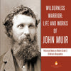 Wilderness Warrior: Life and Works of John Muir Historical Books on Nature Grade 3 Children's Biographies