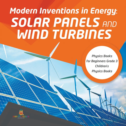 Modern Inventions in Energy: Solar Panels and Wind Turbines - Physics Books for Beginners Grade 3 - Children's Physics Books