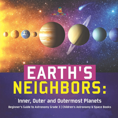 Earth's Neighbors: Inner, Outer and Outermost Planets | Beginner's Guide to Astronomy Grade 3 | Children's Astronomy & Space Books