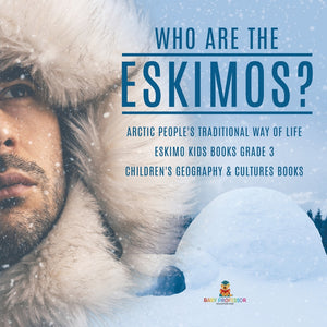 Who are the Eskimos? - Arctic People's Traditional Way of Life - Eskimo Kids Books Grade 3 - Children's Geography & Cultures Books
