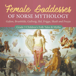 Female Goddesses of Norse Mythology: Gefion Brunhilde Gullveig Hel Frigga Skadi and Freyja - Grade 3 Childrens Folk Tales & Myths