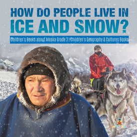 How Do People Live in Ice and Snow? - Children's Books about Alaska Grade 3 - Children's Geography & Cultures Books