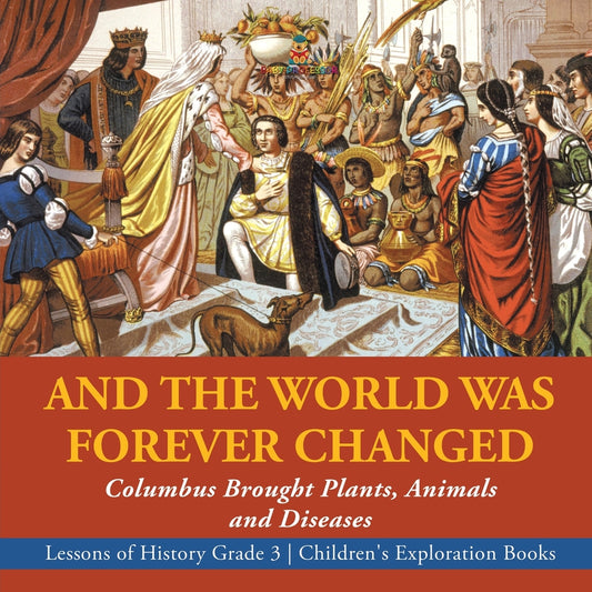 And the World Was Forever Changed: Columbus Brought Plants, Animals and Diseases - Lessons of History Grade 3 - Children's Exploration Books