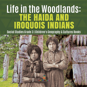 Life in the Woodlands: The Haida and Iroquois Indians - Social Studies Grade 3 - Childrens Geography & Cultures Books