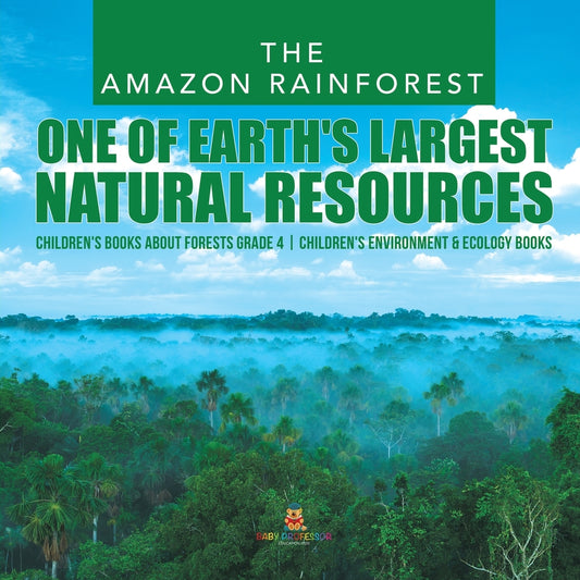 The Amazon Rainforest: One of Earth's Largest Natural Resources - Children's Books about Forests Grade 4 - Children's Environment & Ecology Books