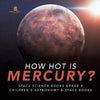 How Hot is Mercury? - Space Science Books Grade 4 - Children's Astronomy & Space Books