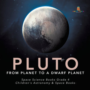 Pluto: From Planet to a Dwarf Planet - Space Science Books Grade 4 - Children's Astronomy & Space Books