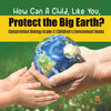 How Can A Child, Like You, Protect the Big Earth? Conservation Biology Grade 4 | Children's Environment Books