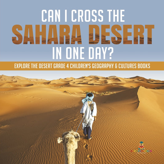 Can I Cross the Sahara Desert in One Day? - Explore the Desert Grade 4 Children's Geography & Cultures Books