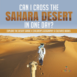 Can I Cross the Sahara Desert in One Day - Explore the Desert Grade 4 Childrens Geography & Cultures Books