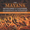 The Mayans Developed a Calendar, Mathematics and Astronomy | Mayan History Books Grade 4 | Children's Ancient History