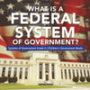 What Is a Federal System of Government? | Systems of Government Grade 4 | Children's Government Books