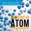 Breaking an Atom : Inside Matter's Building Blocks | Children's Science Books Grade 5 | Children's Science & Nature Books