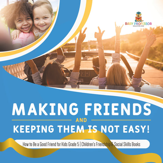 Making Friends and Keeping Them Is Not Easy! | How to Be a Good Friend for Kids Grade 5 | Children's Friendship & Social Skills Books