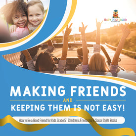 Making Friends and Keeping Them Is Not Easy! | How to Be a Good Friend for Kids Grade 5 | Children's Friendship & Social Skills Books