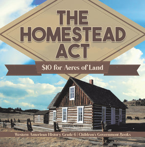 The Homestead Act : $10 for Acres of Land | Western American History Grade 6 | Children's Government Books