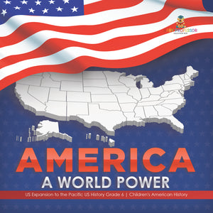 America: A World Power US Expansion to the Pacific US History Grade 6 Children's American History