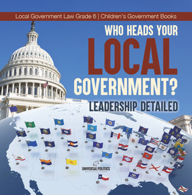 Who Heads Your Local Government? : Leadership Detailed | Local Government Law Grade 6 | Children's Government Books