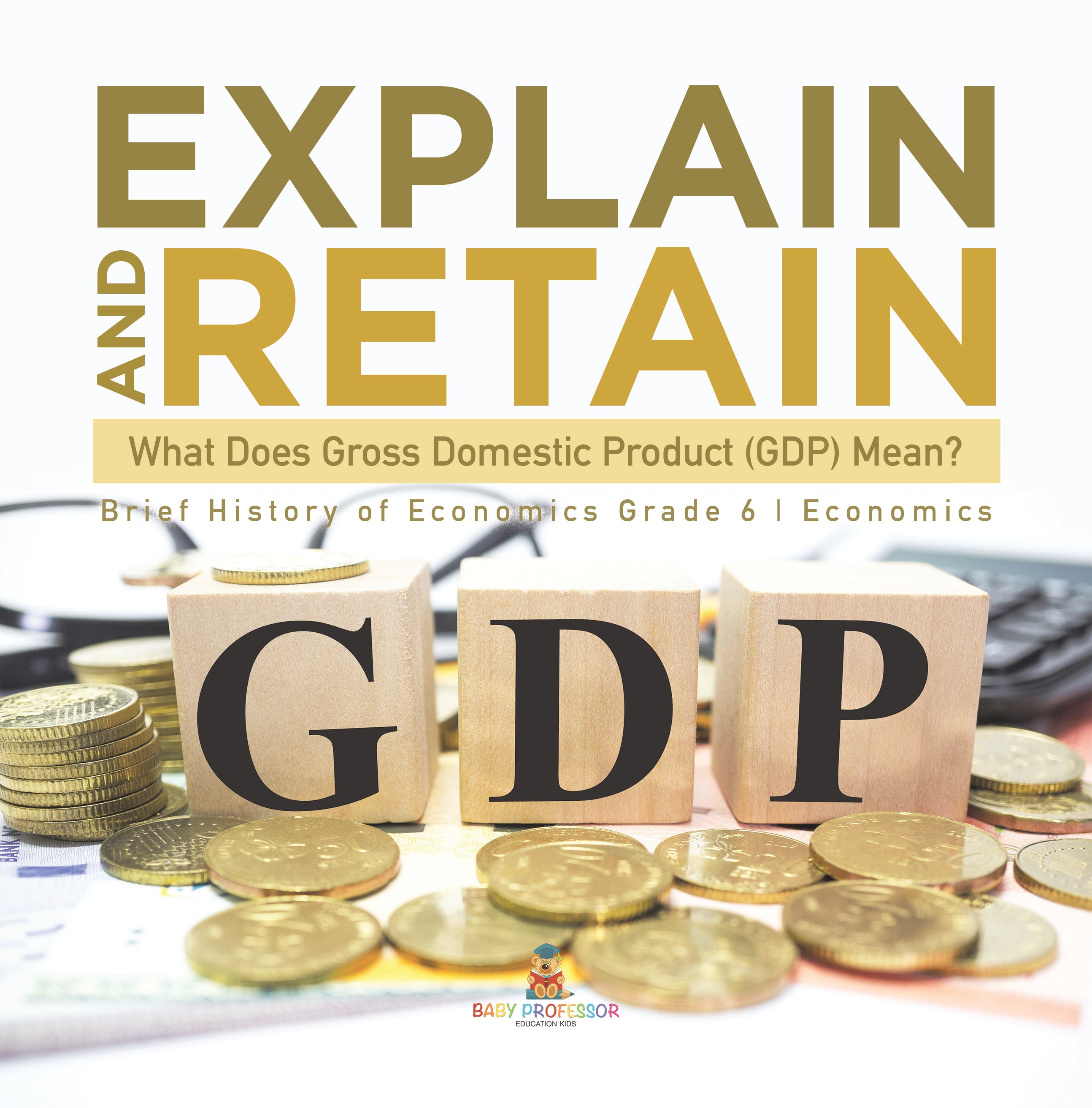 Explain and Retain: What Does Gross Domestic Product (GDP) Mean? Brief History of Economics Grade 6 Economics