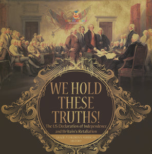 We Hold These Truths! The US Declaration of Independence and Britain's Retaliation Grade 7 Children's American History