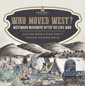 Who Moved West?: Westward Movement After the Civil War American Military Books Grade 7 Children's American History