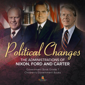 Politics Changes: The Administrations of Nixon, Ford and Carter Government Book Grade 7 Children's Government Books