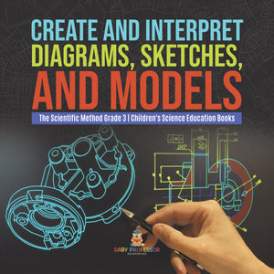 Create and Interpret Diagrams, Sketches, and Models The Scientific Method Grade 3 Children's Science Education Books