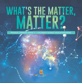 What's the Matter, Matter? | Physical Changes Grade 3 | Children's Science Education Books