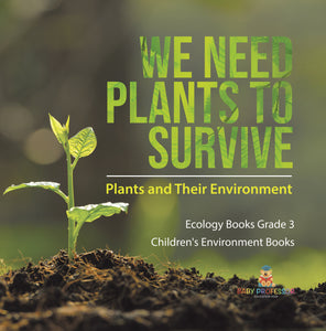 We Need Plants to Survive : Plants and Their Environment | Ecology Books Grade 3 | Children's Environment Books
