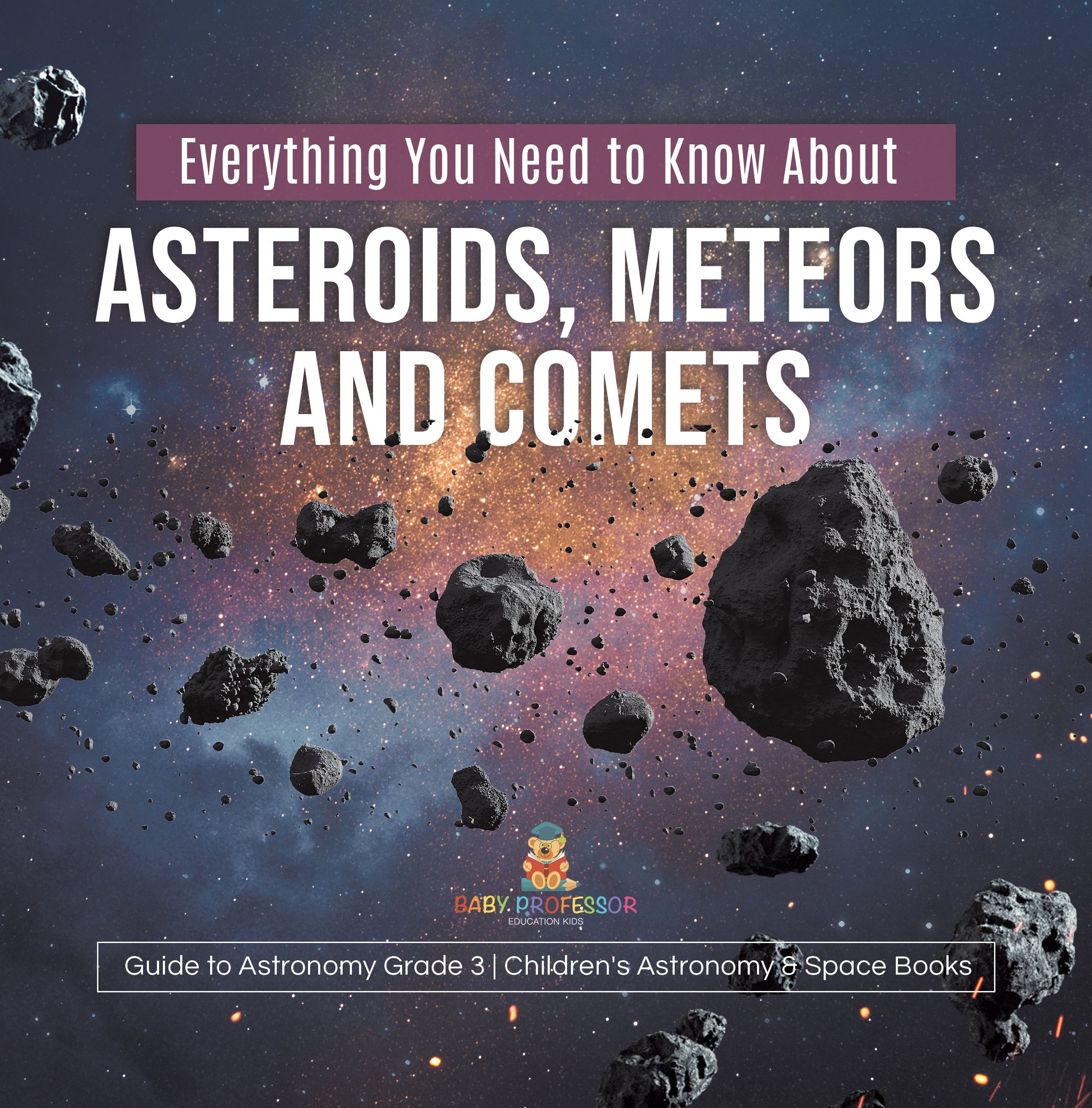 Everything You Need to Know About Asteroids, Meteors and Comets | Guide to Astronomy Grade 3 | Children's Astronomy & Space Books