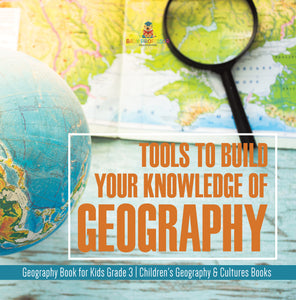 Tools to Build Your Knowledge of Geography | Geography Book for Kids Grade 3 | Children's Geography & Cultures Books