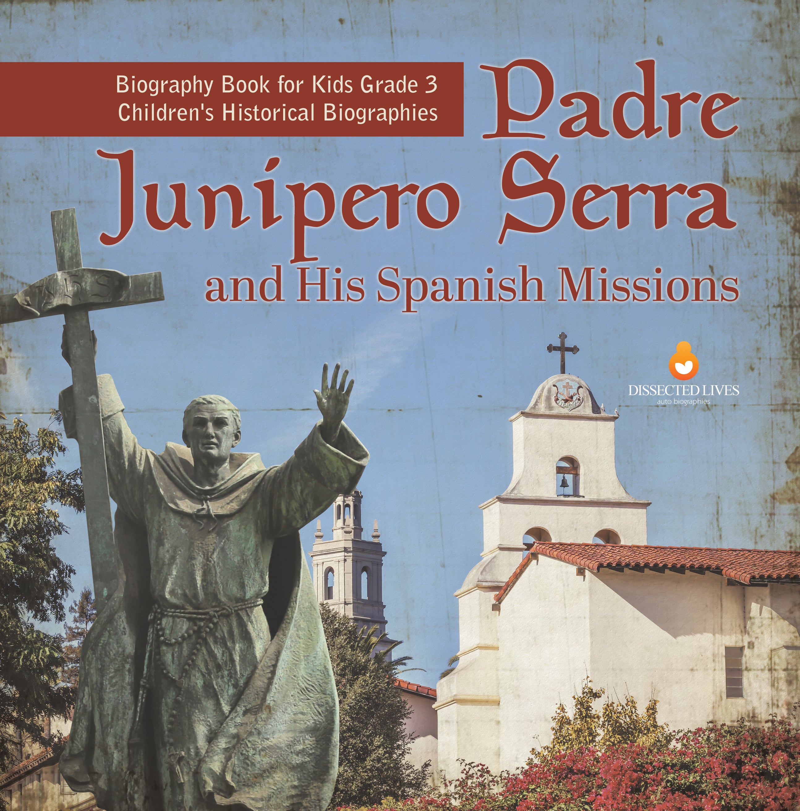 Padre Junipero Serra and His Spanish Missions | Biography Book for Kids Grade 3 | Children's Historical Biographies