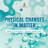 Physical Changes in Matter | Matter for Kids Grade 4 | Children's Physics Books