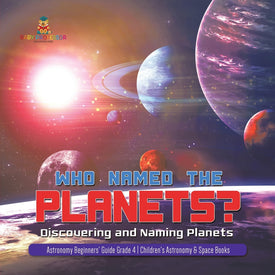 Who Named the Planets? : Discovering and Naming Planets | Astronomy Beginners' Guide Grade 4 | Children's Astronomy & Space Books