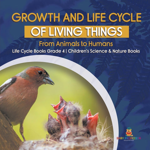 Growth and Life Cycle of Living Things : From Animals to Humans | Life Cycle Books Grade 4 | Children's Science & Nature Books