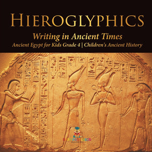 Hieroglyphics : Writing in Ancient Times | Ancient Egypt for Kids Grade 4 | Children's Ancient History
