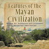 Features of the Mayan Civilization : Writing, Art, Architecture and Government | Mayan History Grade 4 | Children's Ancient History