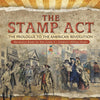 The Stamp Act : The Prologue to the American Revolution | Revolution Books for Kids Grade 4 | Children's Military Books