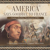 America Says Goodbye to France : Pontiac's Rebellion, Proclamation of 1763 | U.S. Revolutionary Period Grade 4 | Children's Military Books