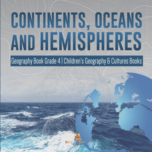 Continents, Oceans and Hemispheres | Geography Book Grade 4 | Children's Geography & Cultures Books